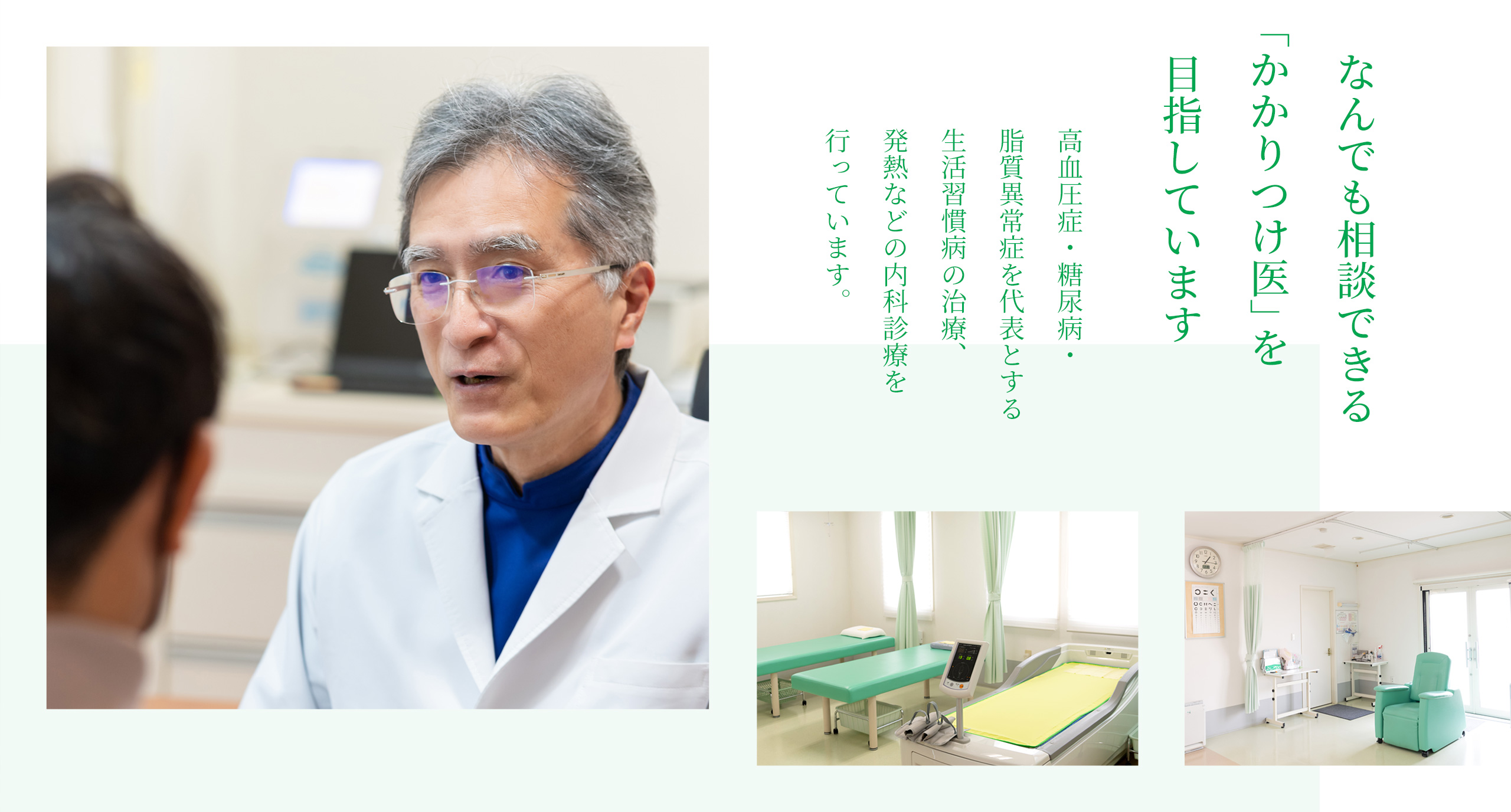 なんでも相談できる「かかりつけ医」を目指しています　高血圧症・糖尿病・脂質異常症を代表とする生活習慣病の治療、発熱などの内科診療を行っています。
